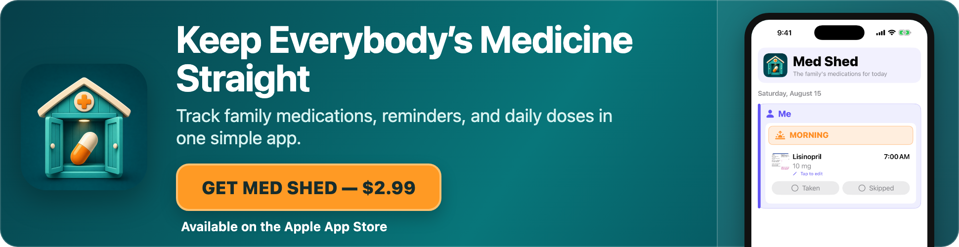 Med Shed — Keep Everybody's Medicine Straight. Track family medications, reminders, and daily doses in one simple app. Get Med Shed for $2.99 on the Apple App Store.